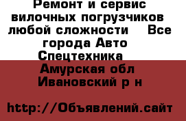 •	Ремонт и сервис вилочных погрузчиков (любой сложности) - Все города Авто » Спецтехника   . Амурская обл.,Ивановский р-н